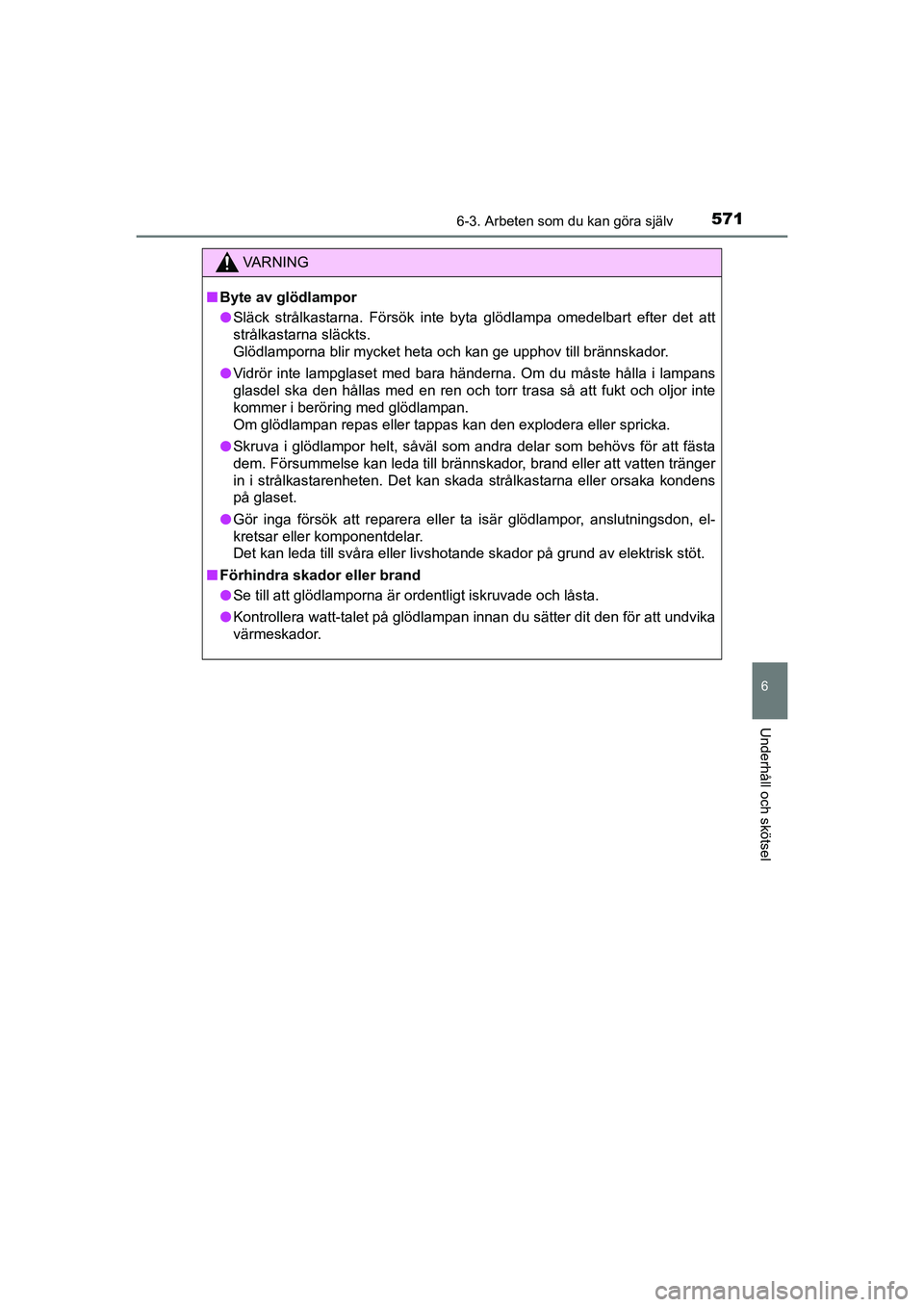 TOYOTA C-HR 2020 Bruksanvisningar (in Swedish) 5716-3. Arbeten som du kan göra själv
C-HR_HV_OM_Europe_OM10647SE
6
Underhåll och skötsel
VA R N I N G
nByte av glödlampor
l Släck strålkastarna. Försök inte byta glödlampa omedelbart efter TOYOTA C-HR 2020 Bruksanvisningar (in Swedish) 5716-3. Arbeten som du kan göra själv
C-HR_HV_OM_Europe_OM10647SE
6
Underhåll och skötsel
VA R N I N G
nByte av glödlampor
l Släck strålkastarna. Försök inte byta glödlampa omedelbart efter