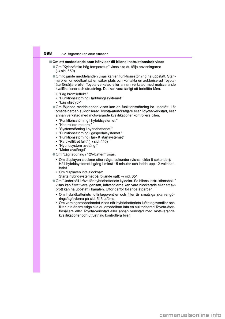 TOYOTA C-HR 2021 Bruksanvisningar (in Swedish) 5987-2. Åtgärder i en akut situation
C-HR_HV_OM_Europe_OM10647SEn
Om ett meddelande som hänvisar till bilens instruktionsbok visas
lOm ”Kylarvätska hög temperatur.” visas ska du följa anvisn TOYOTA C-HR 2021 Bruksanvisningar (in Swedish) 5987-2. Åtgärder i en akut situation
C-HR_HV_OM_Europe_OM10647SEn
Om ett meddelande som hänvisar till bilens instruktionsbok visas
lOm ”Kylarvätska hög temperatur.” visas ska du följa anvisn