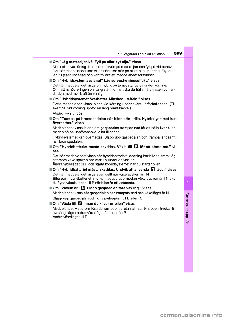 TOYOTA C-HR 2020 Bruksanvisningar (in Swedish) 5997-2. Åtgärder i en akut situation
C-HR_HV_OM_Europe_OM10647SE
7
Om problem uppstår
nOm ”Låg motoroljenivå. Fyll på eller byt olja.” visas
Motoroljenivån är låg. Kontrollera nivån på TOYOTA C-HR 2020 Bruksanvisningar (in Swedish) 5997-2. Åtgärder i en akut situation
C-HR_HV_OM_Europe_OM10647SE
7
Om problem uppstår
nOm ”Låg motoroljenivå. Fyll på eller byt olja.” visas
Motoroljenivån är låg. Kontrollera nivån på