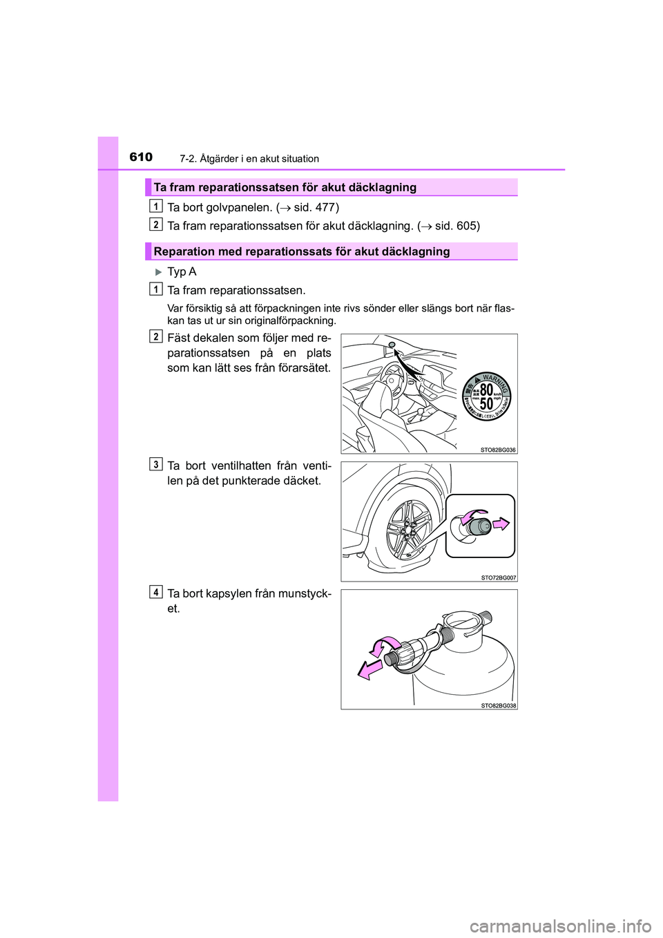 TOYOTA C-HR 2020  Bruksanvisningar (in Swedish) 6107-2. Åtgärder i en akut situation
C-HR_HV_OM_Europe_OM10647SE
Ta bort golvpanelen. (sid. 477)
Ta fram reparationssatsen för akut däcklagning. ( sid. 605)
Ty p  A
Ta fram reparationssat