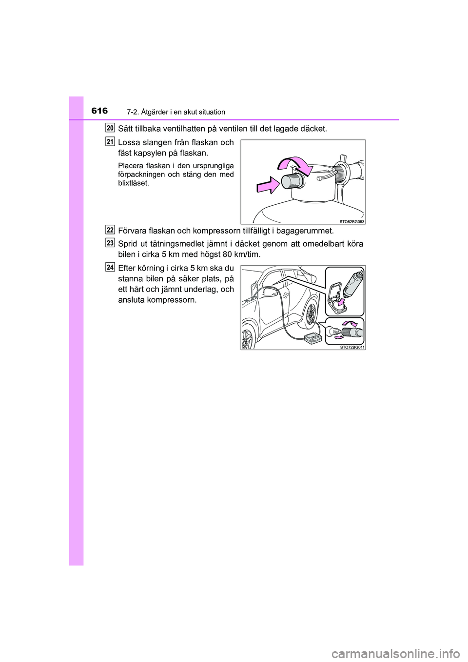 TOYOTA C-HR 2020  Bruksanvisningar (in Swedish) 6167-2. Åtgärder i en akut situation
C-HR_HV_OM_Europe_OM10647SE
Sätt tillbaka ventilhatten på ventilen t ill det lagade däcket.
Lossa slangen från flaskan och
fäst kapsylen på flaskan.
Placer