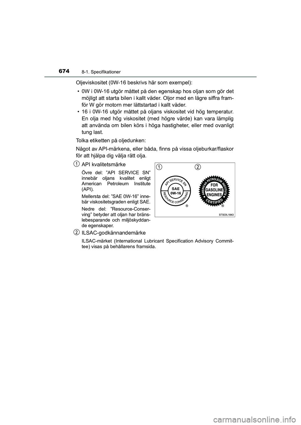 TOYOTA C-HR 2021 Bruksanvisningar (in Swedish) 6748-1. Specifikationer
C-HR_HV_OM_Europe_OM10647SE
Oljeviskositet (0W-16 beskrivs här som exempel):• 0W i 0W-16 utgör måttet på den egenskap hos oljan som gör det
möjligt att starta bilen i TOYOTA C-HR 2021 Bruksanvisningar (in Swedish) 6748-1. Specifikationer
C-HR_HV_OM_Europe_OM10647SE
Oljeviskositet (0W-16 beskrivs här som exempel):• 0W i 0W-16 utgör måttet på den egenskap hos oljan som gör det
möjligt att starta bilen i