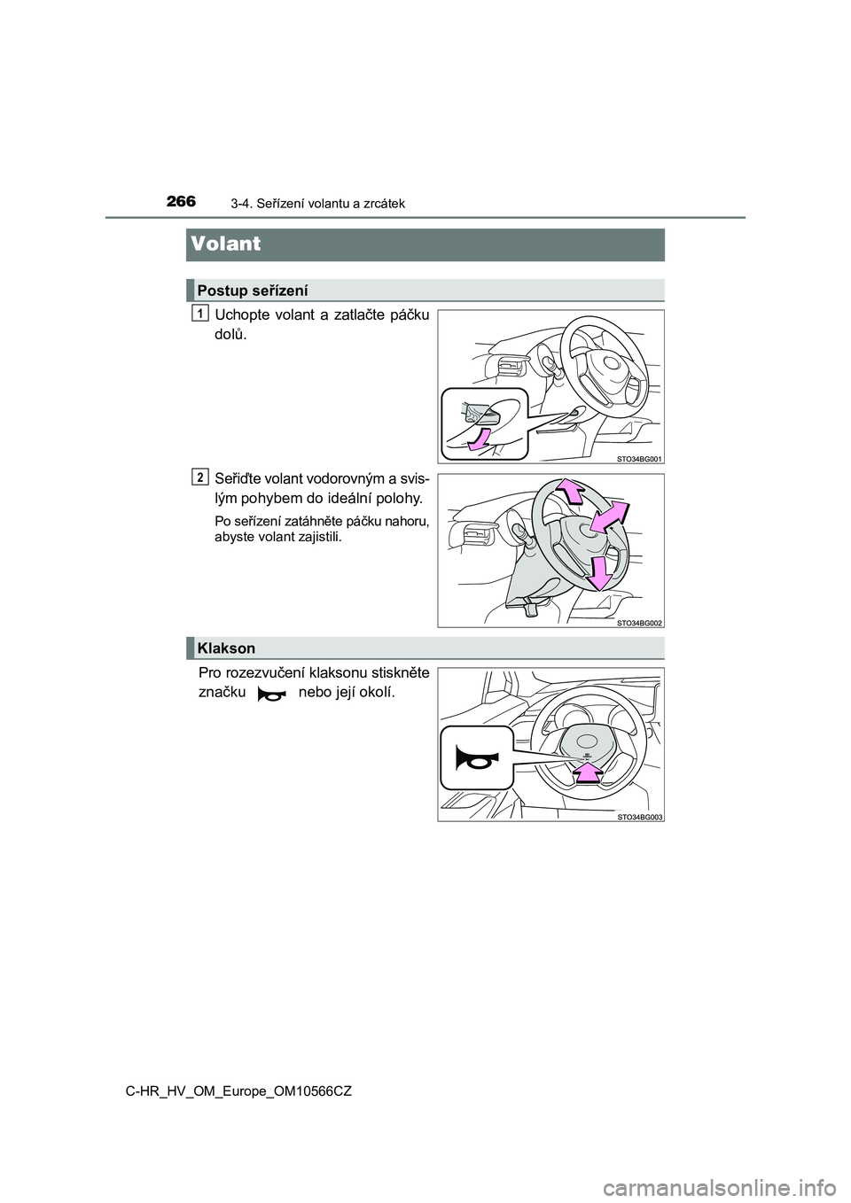 TOYOTA C-HR 2021  Návod na použití (in Czech) 2663-4. Seřízení volantu a zrcátek
C-HR_HV_OM_Europe_OM10566CZ
Volant
Uchopte  volant  a  zatlačte  páčku 
dolů.
Seřiďte volant vodorovným a svis-
lým pohybem do ideální polohy.
Po seř�