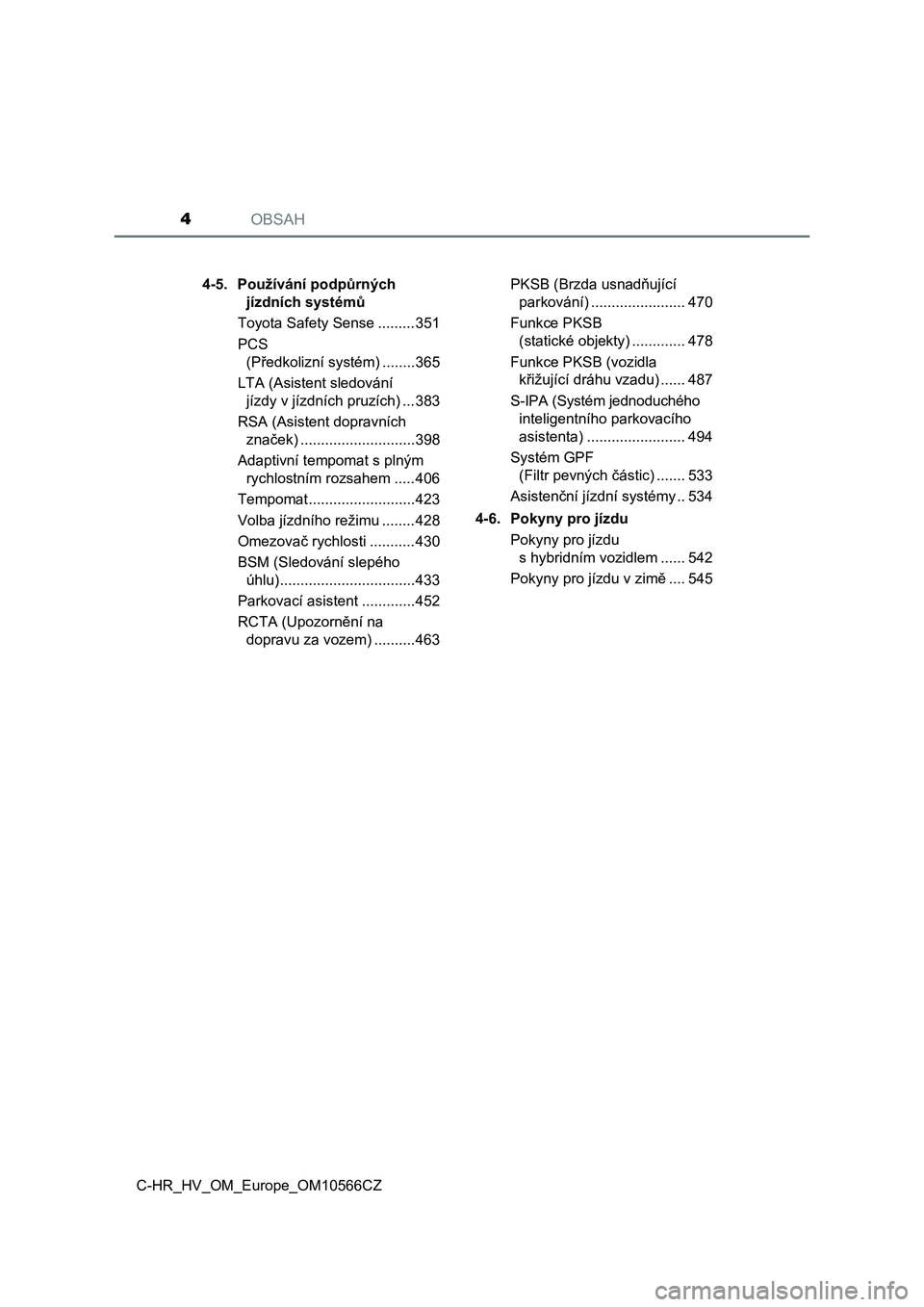 TOYOTA C-HR 2020  Návod na použití (in Czech) OBSAH4
C-HR_HV_OM_Europe_OM10566CZ4-5. Používání podpůrných 
jízdních systémů
Toyota Safety Sense .........351
PCS 
(Předkolizní systém) ........365
LTA (Asistent sledování 
jízdy v j�