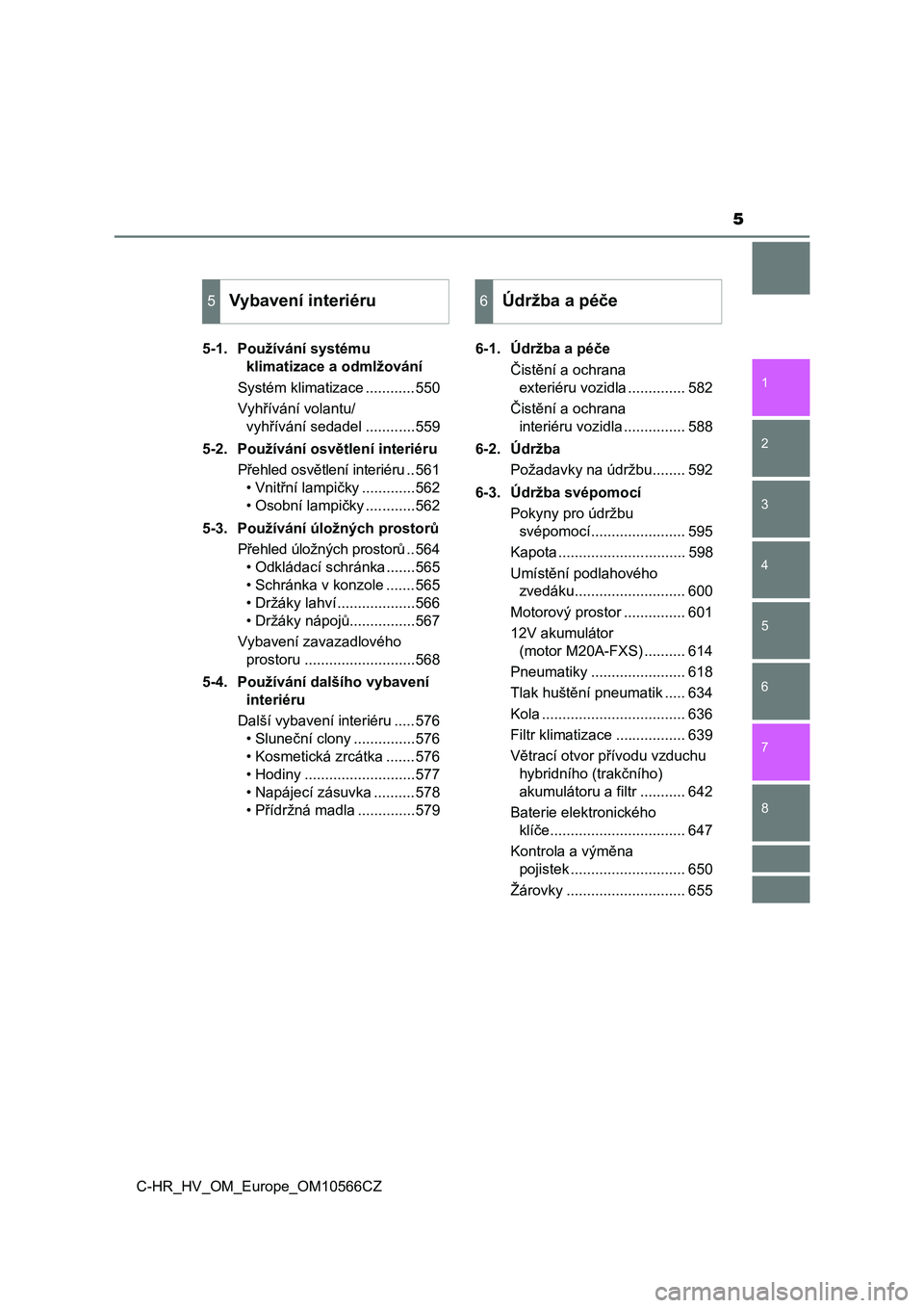 TOYOTA C-HR 2020  Návod na použití (in Czech) 5
1
5 4
3
2
C-HR_HV_OM_Europe_OM10566CZ
8
7
6
5-1. Používání systému 
klimatizace a odmlžování
Systém klimatizace ............550
Vyhřívání volantu/
vyhřívání sedadel ............559
