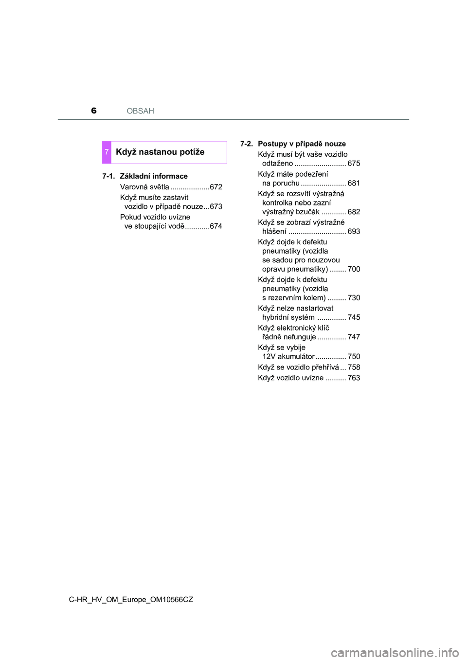 TOYOTA C-HR 2020  Návod na použití (in Czech) OBSAH6
C-HR_HV_OM_Europe_OM10566CZ7-1. Základní informace
Varovná světla ...................672
Když musíte zastavit 
vozidlo v případě nouze...673
Pokud vozidlo uvízne 
ve stoupající vod�