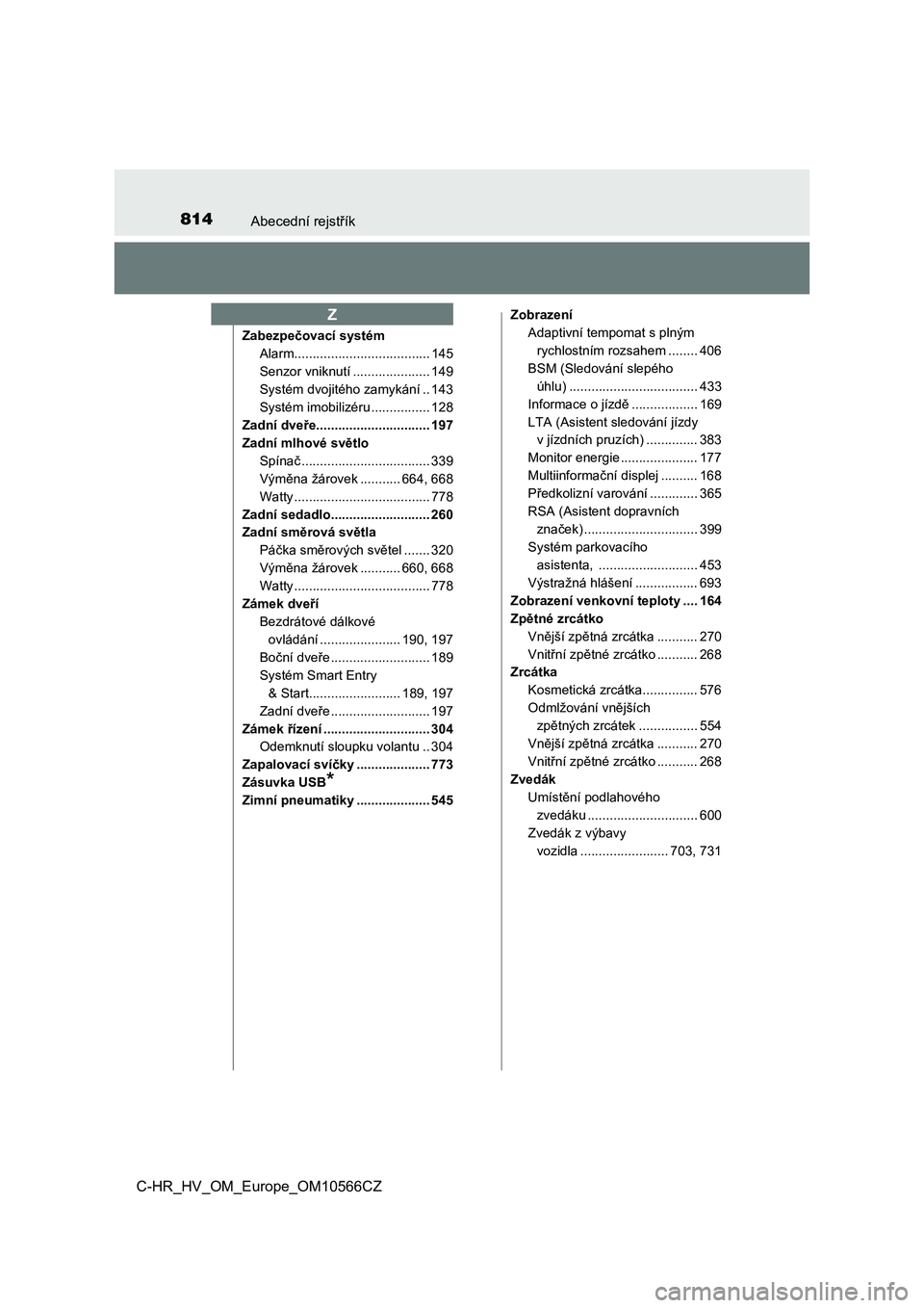 TOYOTA C-HR 2021  Návod na použití (in Czech) 814Abecední rejstřík
C-HR_HV_OM_Europe_OM10566CZ
Zabezpečovací systém
Alarm..................................... 145
Senzor vniknutí ..................... 149
Systém dvojitého zamykání .. 1