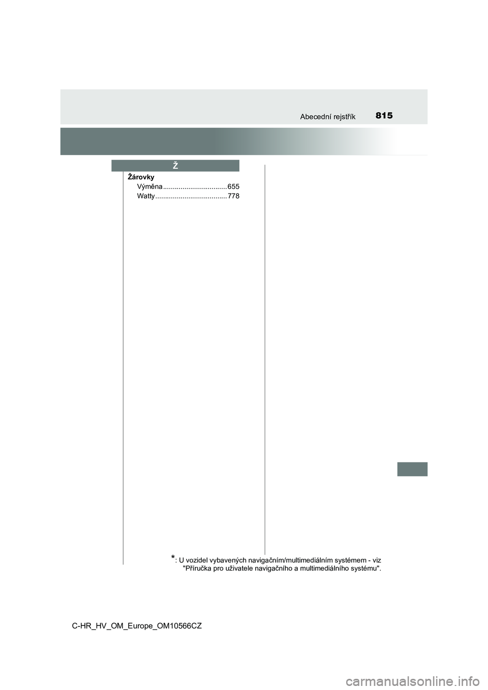 TOYOTA C-HR 2021  Návod na použití (in Czech) 815Abecední rejstřík
C-HR_HV_OM_Europe_OM10566CZ
Žárovky 
Výměna ................................. 655 
Watty ..................................... 778
Ž
*: U vozidel vybavených navigačním/