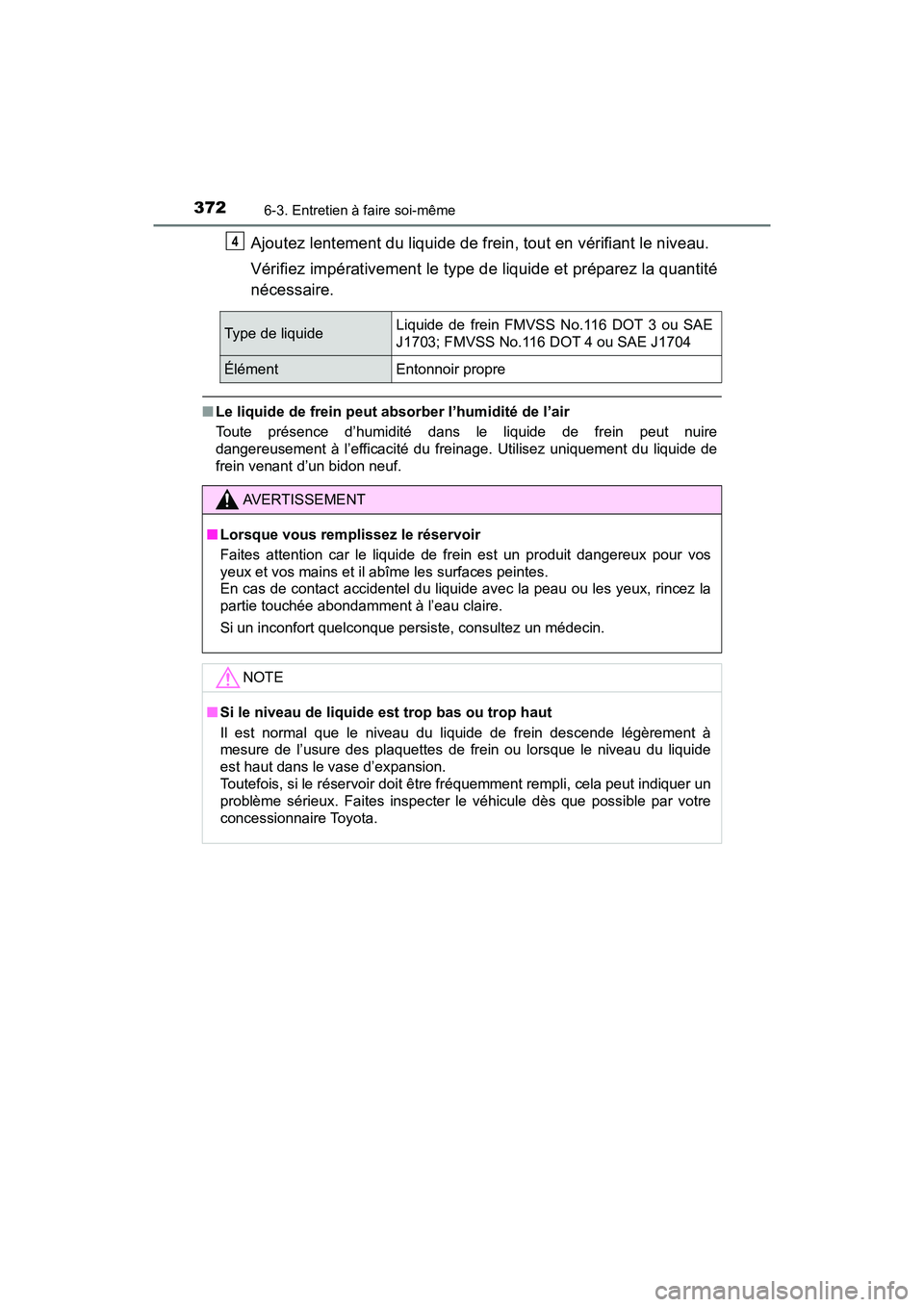TOYOTA C-HR 2020 Manuel du propriétaire (in French) 3726-3. Entretien à faire soi-même
C-HR_OM_USA_OM10634D
Ajoutez lentement du liquide de frein, tout en vérifiant le niveau.
Vérifiez impérativement le type de liquide et préparez la quantité
n TOYOTA C-HR 2020 Manuel du propriétaire (in French) 3726-3. Entretien à faire soi-même
C-HR_OM_USA_OM10634D
Ajoutez lentement du liquide de frein, tout en vérifiant le niveau.
Vérifiez impérativement le type de liquide et préparez la quantité
n