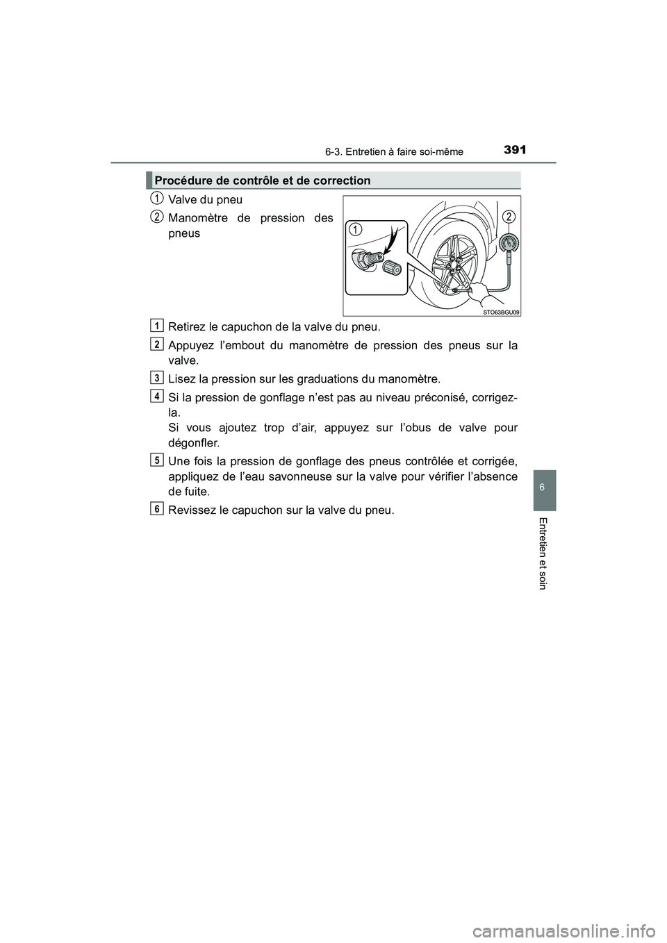 TOYOTA C-HR 2020 Manuel du propriétaire (in French) 3916-3. Entretien à faire soi-même
6
Entretien et soin
C-HR_OM_USA_OM10634D
Valve du pneu
Manomètre de pression des
pneus
Retirez le capuchon de la valve du pneu.
Appuyez l’embout du manomètre d TOYOTA C-HR 2020 Manuel du propriétaire (in French) 3916-3. Entretien à faire soi-même
6
Entretien et soin
C-HR_OM_USA_OM10634D
Valve du pneu
Manomètre de pression des
pneus
Retirez le capuchon de la valve du pneu.
Appuyez l’embout du manomètre d