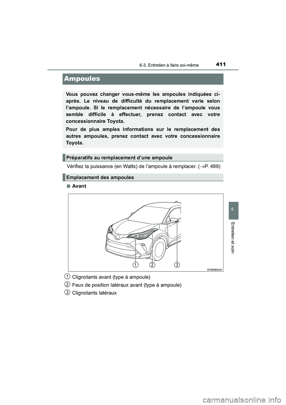 TOYOTA C-HR 2020  Manuel du propriétaire (in French) 4116-3. Entretien à faire soi-même
6
Entretien et soin
C-HR_OM_USA_OM10634D
Ampoules
Vérifiez la puissance (en Watts) de l’ampoule à remplacer. (P. 489)
■Avant
Clignotants avant (type à am