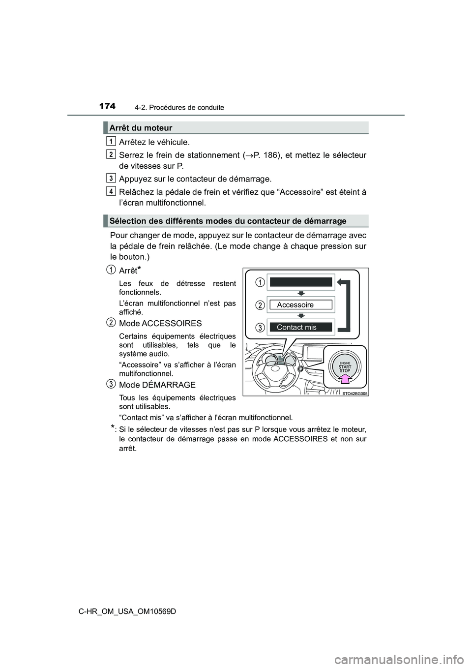 TOYOTA C-HR 2019  Manuel du propriétaire (in French) 1744-2. Procédures de conduite
C-HR_OM_USA_OM10569D
Arrêtez le véhicule.
Serrez le frein de stationnement (P. 186), et mettez le sélecteur
de vitesses sur P.
Appuyez sur le contacteur de démar