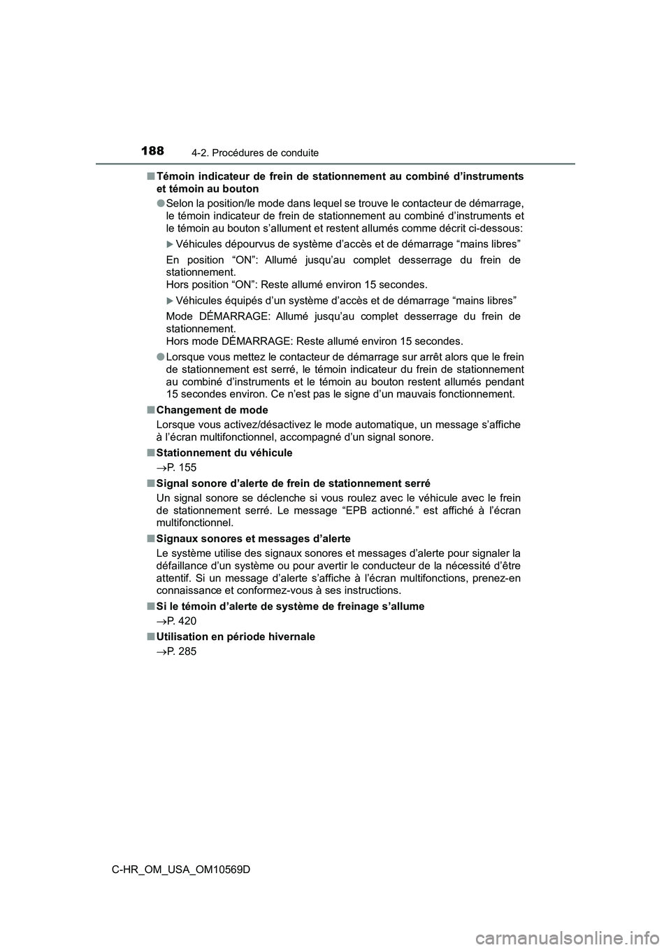 TOYOTA C-HR 2019  Manuel du propriétaire (in French) 1884-2. Procédures de conduite
C-HR_OM_USA_OM10569D■
Témoin indicateur de frein de stat ionnement au combiné d’instruments
et témoin au bouton
● Selon la position/le mode dans lequel se trou