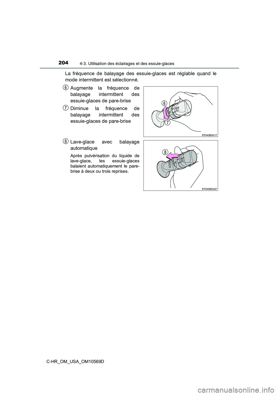 TOYOTA C-HR 2019  Manuel du propriétaire (in French) 2044-3. Utilisation des éclairages et des essuie-glaces
C-HR_OM_USA_OM10569D
La fréquence de balayage des essuie-glaces est réglable quand le
mode intermittent est sélectionné.Augmente la fréque