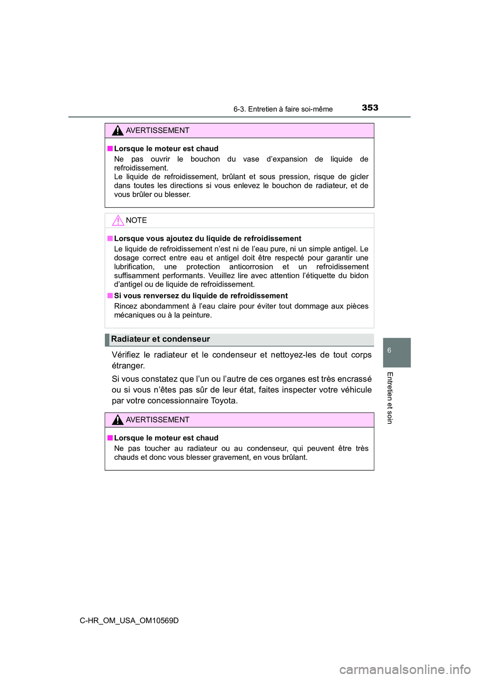 TOYOTA C-HR 2019  Manuel du propriétaire (in French) 3536-3. Entretien à faire soi-même
6
Entretien et soin
C-HR_OM_USA_OM10569D
Vérifiez le radiateur et le condenseur et nettoyez-les de tout corps
étranger. 
Si vous constatez que l’un ou l’autr
