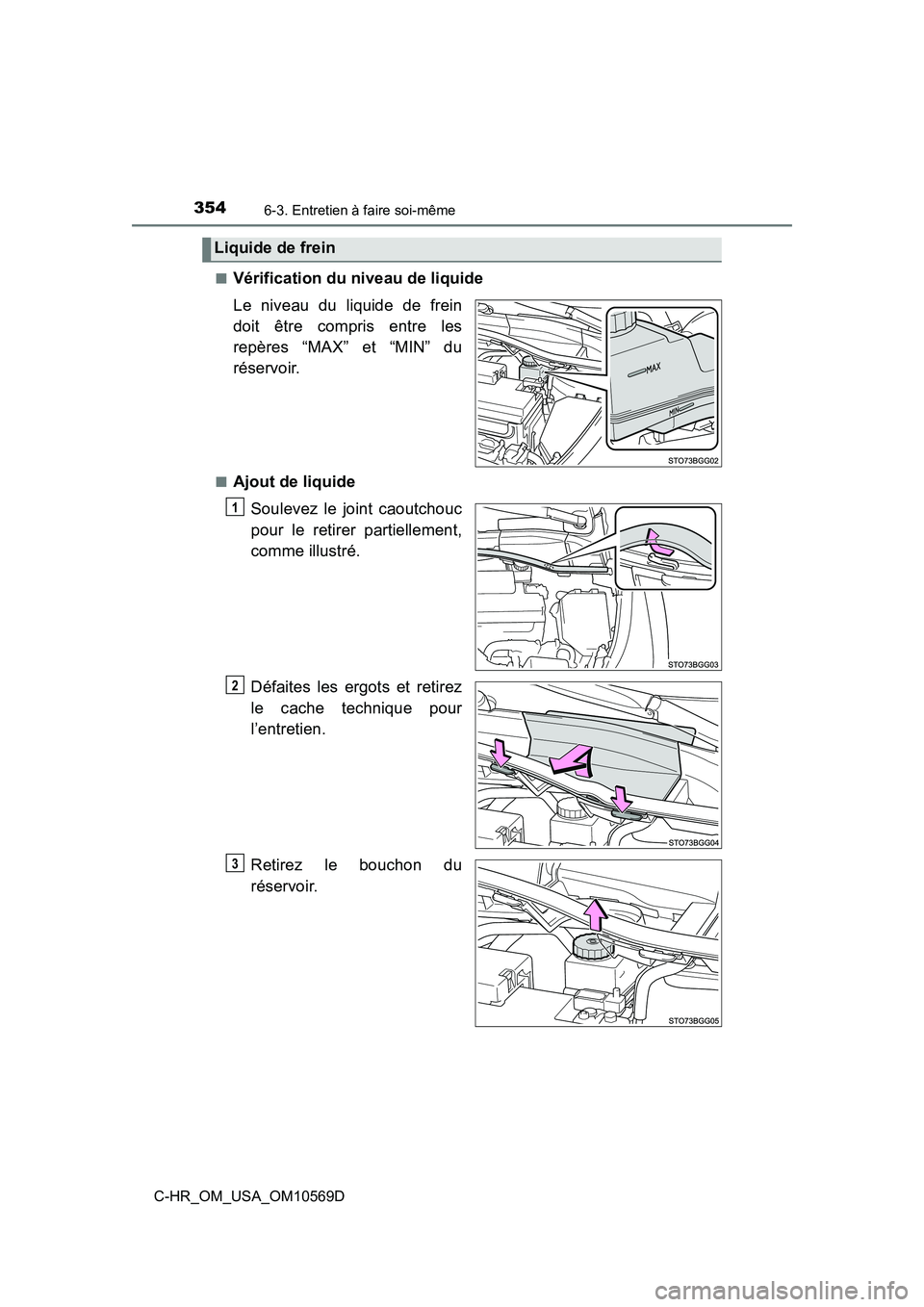 TOYOTA C-HR 2019  Manuel du propriétaire (in French) 3546-3. Entretien à faire soi-même
C-HR_OM_USA_OM10569D■
Vérification du niveau de liquide
Le niveau du liquide de frein
doit être compris entre les
repères “MAX” et “MIN” du
réservoir