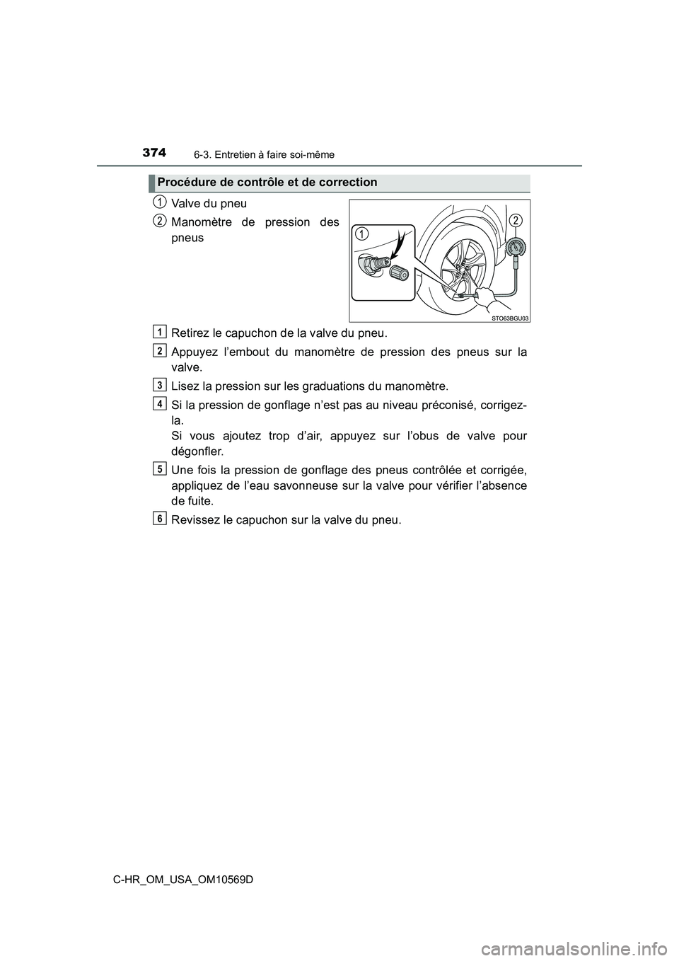 TOYOTA C-HR 2019  Manuel du propriétaire (in French) 3746-3. Entretien à faire soi-même
C-HR_OM_USA_OM10569D
Valve du pneu
Manomètre de pression des
pneus
Retirez le capuchon de la valve du pneu.
Appuyez l’embout du manomètre de pression des pneus