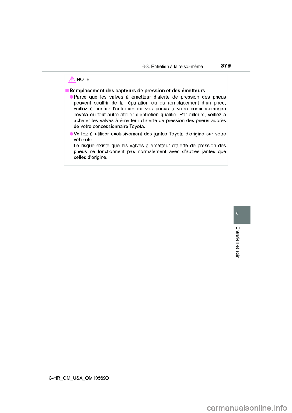TOYOTA C-HR 2019  Manuel du propriétaire (in French) 3796-3. Entretien à faire soi-même
6
Entretien et soin
C-HR_OM_USA_OM10569D
NOTE
■Remplacement des capteurs de pression et des émetteurs
●Parce que les valves à émetteur d’alerte de pressio