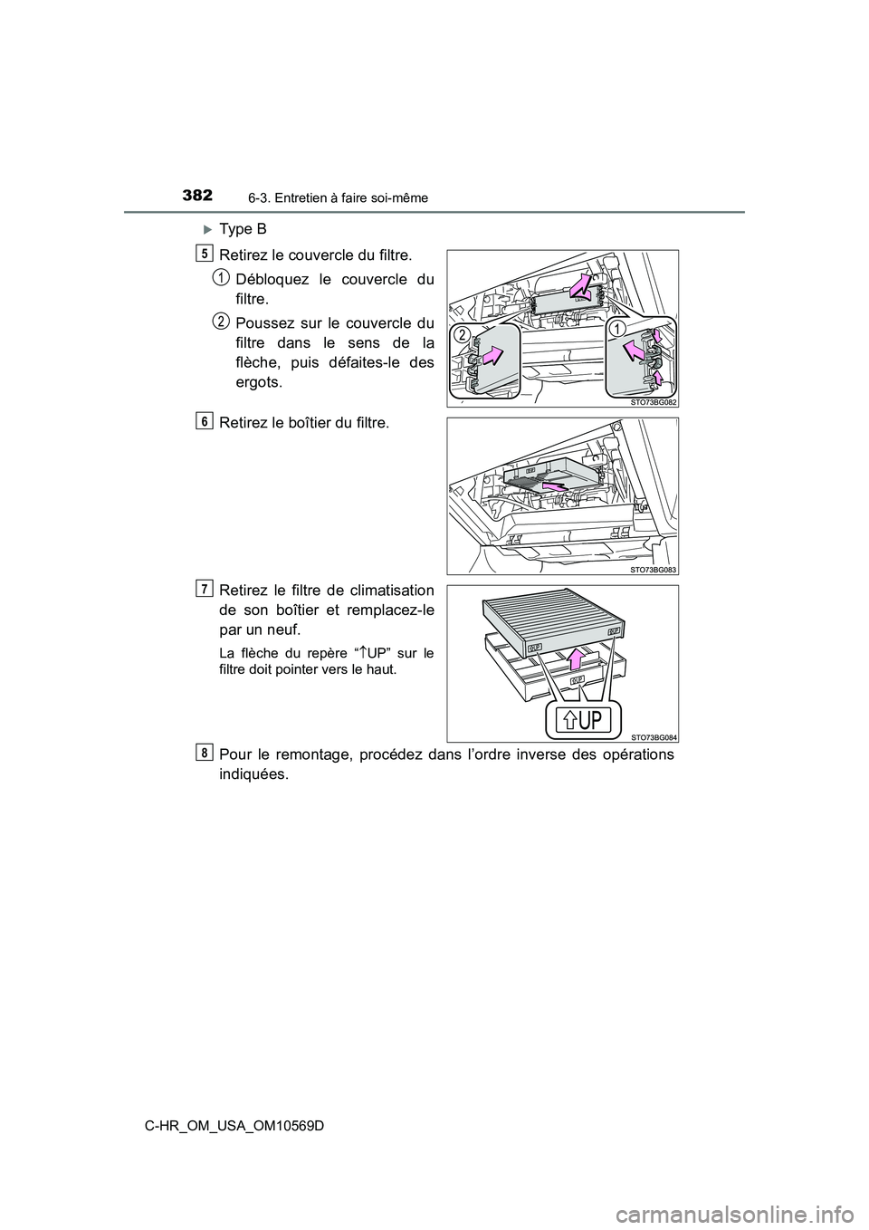 TOYOTA C-HR 2019  Manuel du propriétaire (in French) 3826-3. Entretien à faire soi-même
C-HR_OM_USA_OM10569D
Type B
Retirez le couvercle du filtre.Débloquez le couvercle du
filtre.
Poussez sur le couvercle du
filtre dans le sens de la
flèche, pui