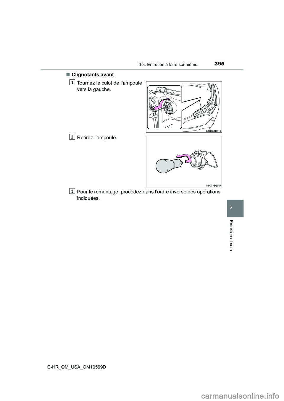 TOYOTA C-HR 2019  Manuel du propriétaire (in French) 3956-3. Entretien à faire soi-même
6
Entretien et soin
C-HR_OM_USA_OM10569D■
Clignotants avant
Tournez le culot de l’ampoule
vers la gauche.
Retirez l’ampoule.
Pour le remontage, procédez dan