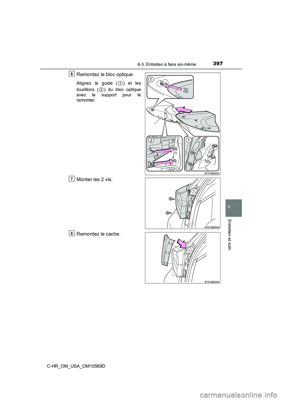 TOYOTA C-HR 2019  Manuel du propriétaire (in French) 3976-3. Entretien à faire soi-même
6
Entretien et soin
C-HR_OM_USA_OM10569D
Remontez le bloc optique.
Alignez le guide ( ) et les
tourillons ( ) du bloc optique
avec le support pour le
remonter.
Mon