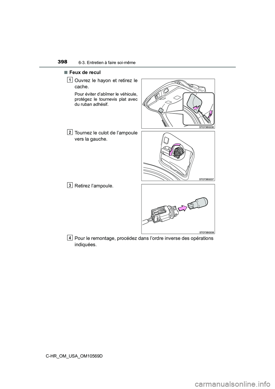 TOYOTA C-HR 2019  Manuel du propriétaire (in French) 3986-3. Entretien à faire soi-même
C-HR_OM_USA_OM10569D■
Feux de recul
Ouvrez le hayon et retirez le
cache.
Pour éviter d’abîmer le véhicule,
protégez le tournevis plat avec
du ruban adhési