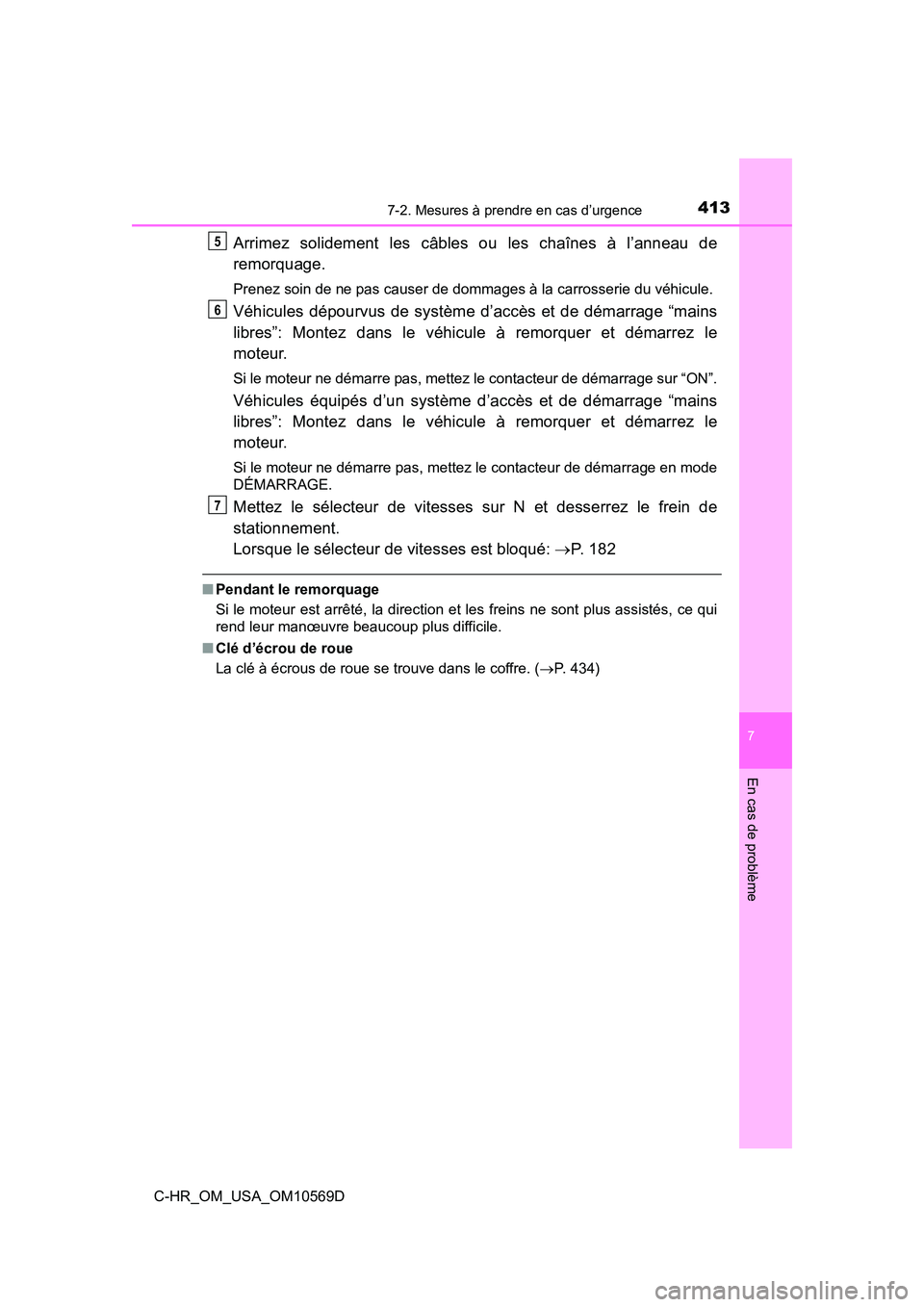 TOYOTA C-HR 2019  Manuel du propriétaire (in French) 4137-2. Mesures à prendre en cas d’urgence
7
En cas de problème
C-HR_OM_USA_OM10569D
Arrimez solidement les câbles ou les chaînes à l’anneau de
remorquage.
Prenez soin de ne pas causer de dom