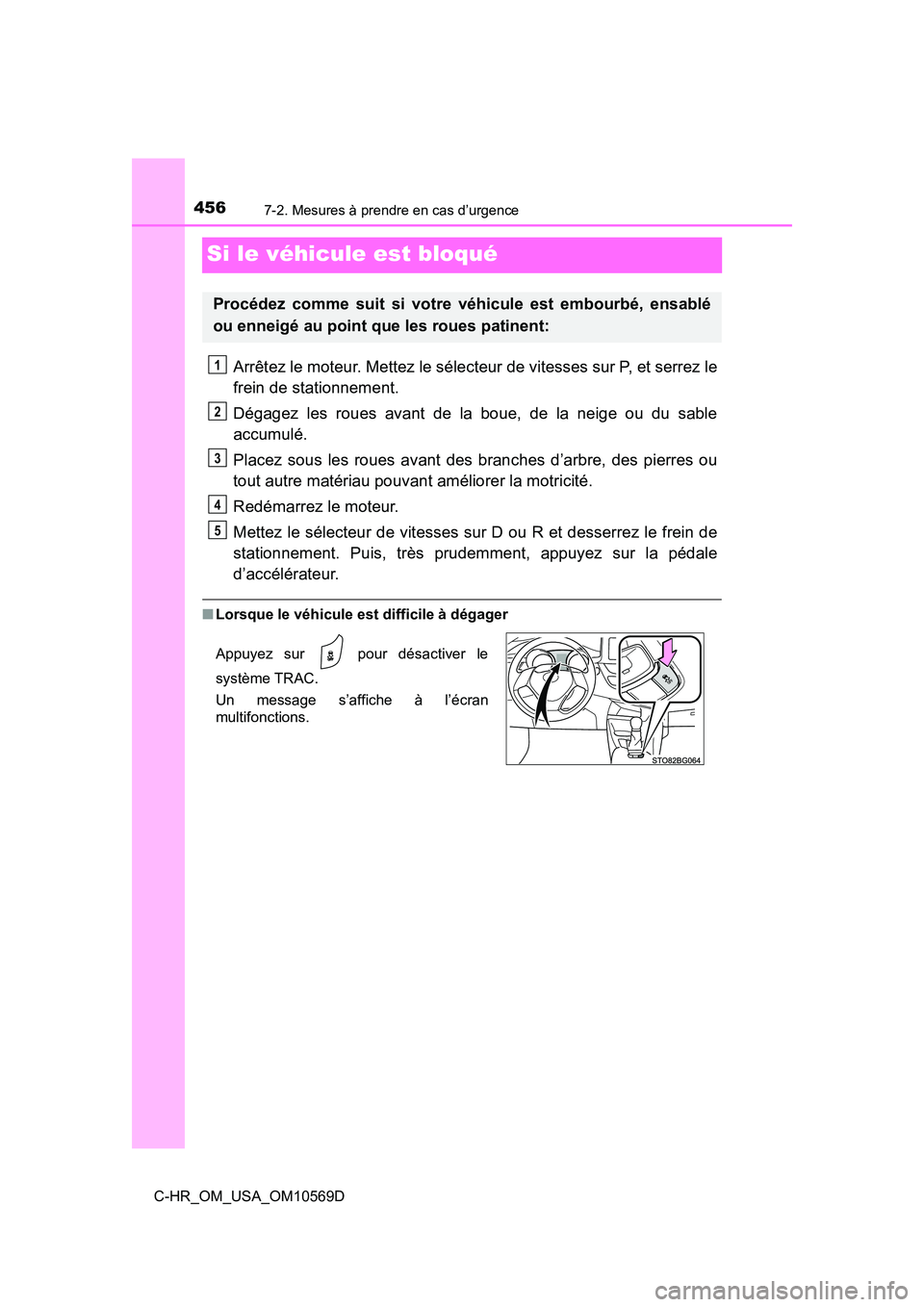 TOYOTA C-HR 2019 Manuel du propriétaire (in French) 4567-2. Mesures à prendre en cas d’urgence
C-HR_OM_USA_OM10569D
Si le véhicule est bloqué
Arrêtez le moteur. Mettez le sélecteur de vitesses sur P, et serrez le
frein de stationnement.
Dégagez TOYOTA C-HR 2019 Manuel du propriétaire (in French) 4567-2. Mesures à prendre en cas d’urgence
C-HR_OM_USA_OM10569D
Si le véhicule est bloqué
Arrêtez le moteur. Mettez le sélecteur de vitesses sur P, et serrez le
frein de stationnement.
Dégagez