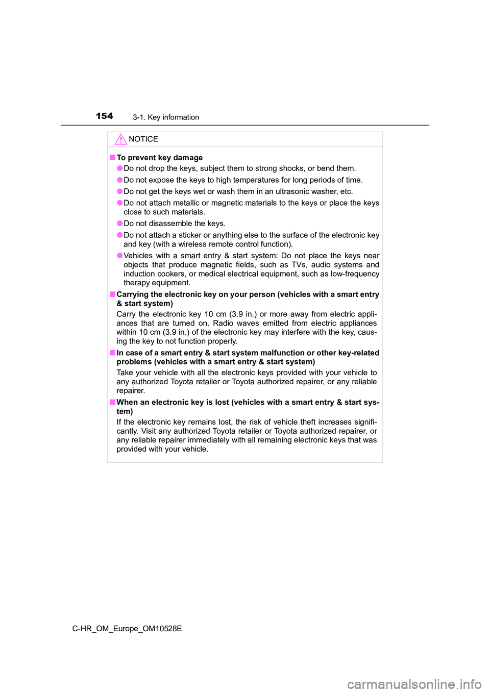 TOYOTA C-HR 2016 Owners Manual 1543-1. Key information
C-HR_OM_Europe_OM10528E
NOTICE
■To prevent key damage
● Do not drop the keys, subject them to strong shocks, or bend them.
● Do not expose the keys to high temperatures TOYOTA C-HR 2016 Owners Manual 1543-1. Key information
C-HR_OM_Europe_OM10528E
NOTICE
■To prevent key damage
● Do not drop the keys, subject them to strong shocks, or bend them.
● Do not expose the keys to high temperatures