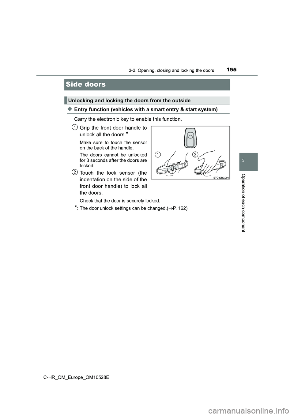 TOYOTA C-HR 2017 User Guide 155
3
3-2. Opening, closing and locking the doors
Operation of each component
C-HR_OM_Europe_OM10528E
Side doors
◆Entry function (vehicles with a smart entry & start system)
Carry the electronic ke TOYOTA C-HR 2017 User Guide 155
3
3-2. Opening, closing and locking the doors
Operation of each component
C-HR_OM_Europe_OM10528E
Side doors
◆Entry function (vehicles with a smart entry & start system)
Carry the electronic ke