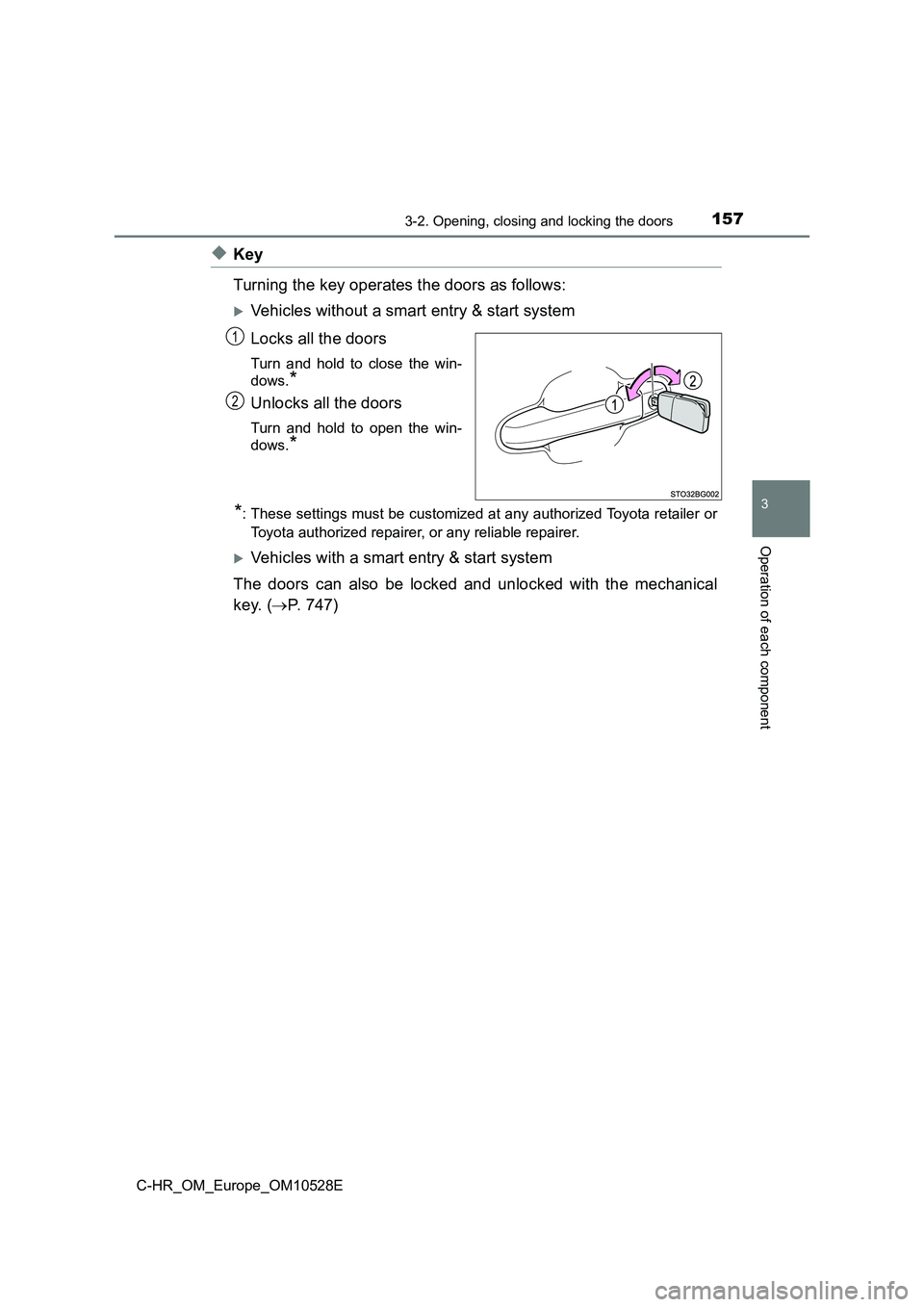 TOYOTA C-HR 2016  Owners Manual 1573-2. Opening, closing and locking the doors
3
Operation of each component
C-HR_OM_Europe_OM10528E
◆Key 
Turning the key operates the doors as follows: 
Vehicles without a smart entry & start s