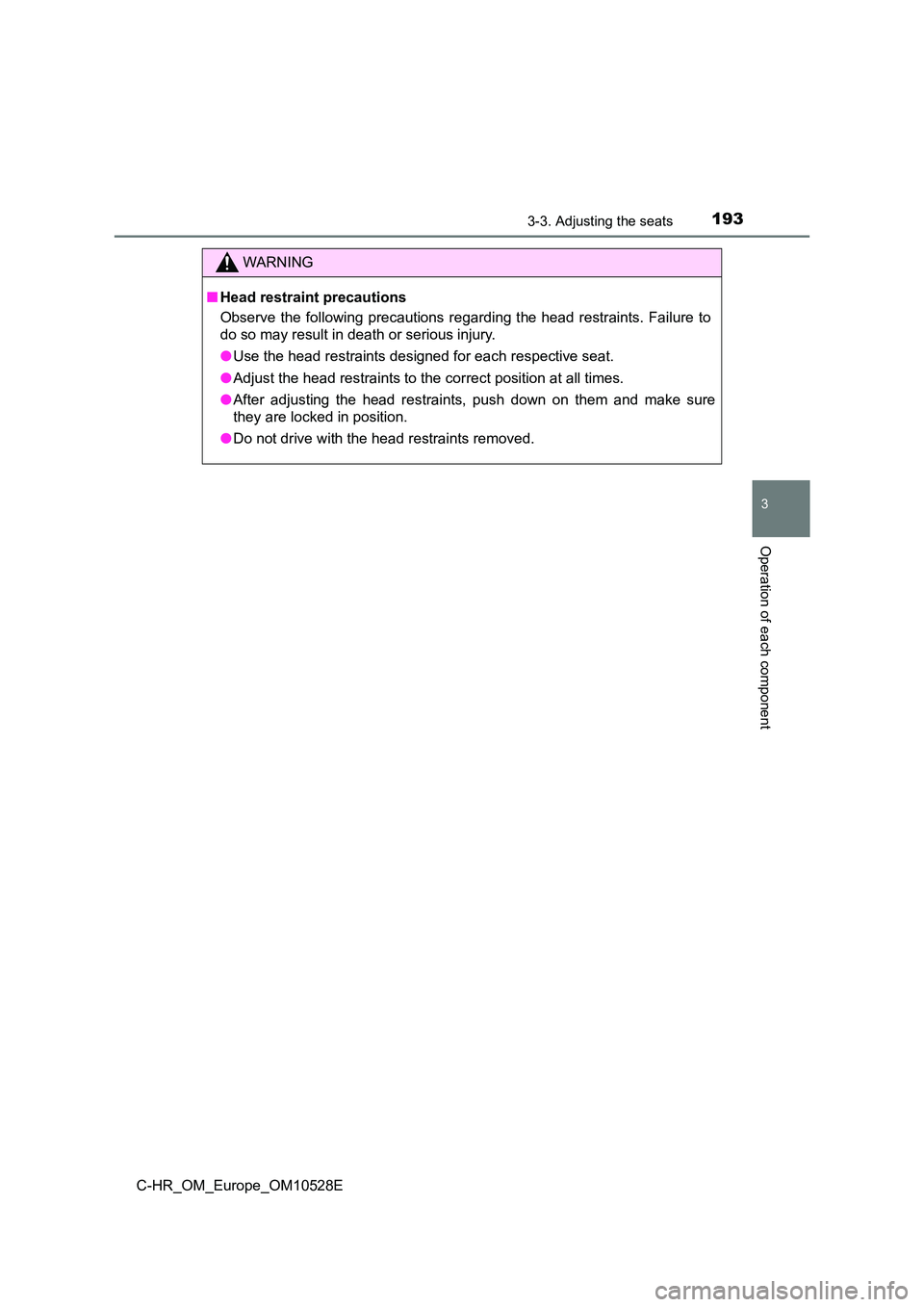 TOYOTA C-HR 2016  Owners Manual 1933-3. Adjusting the seats
3
Operation of each component
C-HR_OM_Europe_OM10528E
WARNING
■Head restraint precautions 
Observe the following precautions regarding the head restraints. Failure to 
do