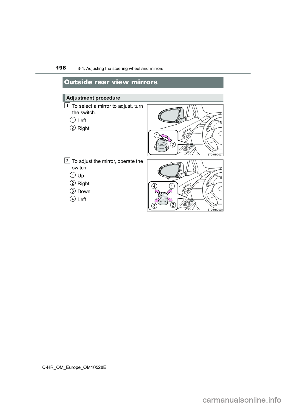 TOYOTA C-HR 2016  Owners Manual 1983-4. Adjusting the steering wheel and mirrors
C-HR_OM_Europe_OM10528E
Outside rear view mirrors
To select a mirror to adjust, turn 
the switch. 
Left 
Right 
To adjust the mirror, operate the 
swit