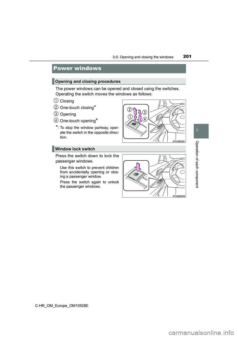 TOYOTA C-HR 2016 Owners Manual 201
3
3-5. Opening and closing the windows
Operation of each component
C-HR_OM_Europe_OM10528E
Power windows
The power windows can be opened and closed using the switches.
Operating the switch moves TOYOTA C-HR 2016 Owners Manual 201
3
3-5. Opening and closing the windows
Operation of each component
C-HR_OM_Europe_OM10528E
Power windows
The power windows can be opened and closed using the switches.
Operating the switch moves