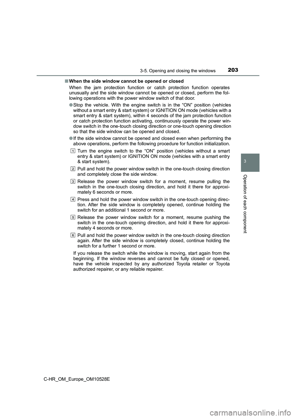 TOYOTA C-HR 2016 Owners Manual 2033-5. Opening and closing the windows
3
Operation of each component
C-HR_OM_Europe_OM10528E
■ When the side window cannot be opened or closed
When the jam protection function or catch protection TOYOTA C-HR 2016 Owners Manual 2033-5. Opening and closing the windows
3
Operation of each component
C-HR_OM_Europe_OM10528E
■ When the side window cannot be opened or closed
When the jam protection function or catch protection