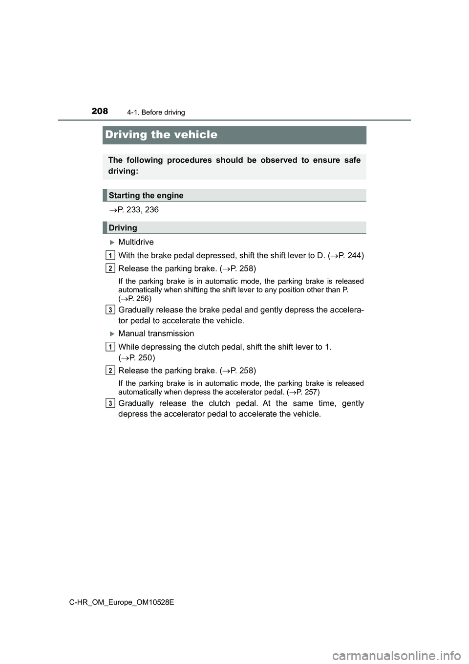 TOYOTA C-HR 2016 Owners Manual 2084-1. Before driving
C-HR_OM_Europe_OM10528E
Driving the vehicle
P. 233, 236
Multidrive
With the brake pedal depressed, shift the shift lever to D. ( P. 244)
Release the parking brake. ( TOYOTA C-HR 2016 Owners Manual 2084-1. Before driving
C-HR_OM_Europe_OM10528E
Driving the vehicle
P. 233, 236
Multidrive
With the brake pedal depressed, shift the shift lever to D. ( P. 244)
Release the parking brake. (