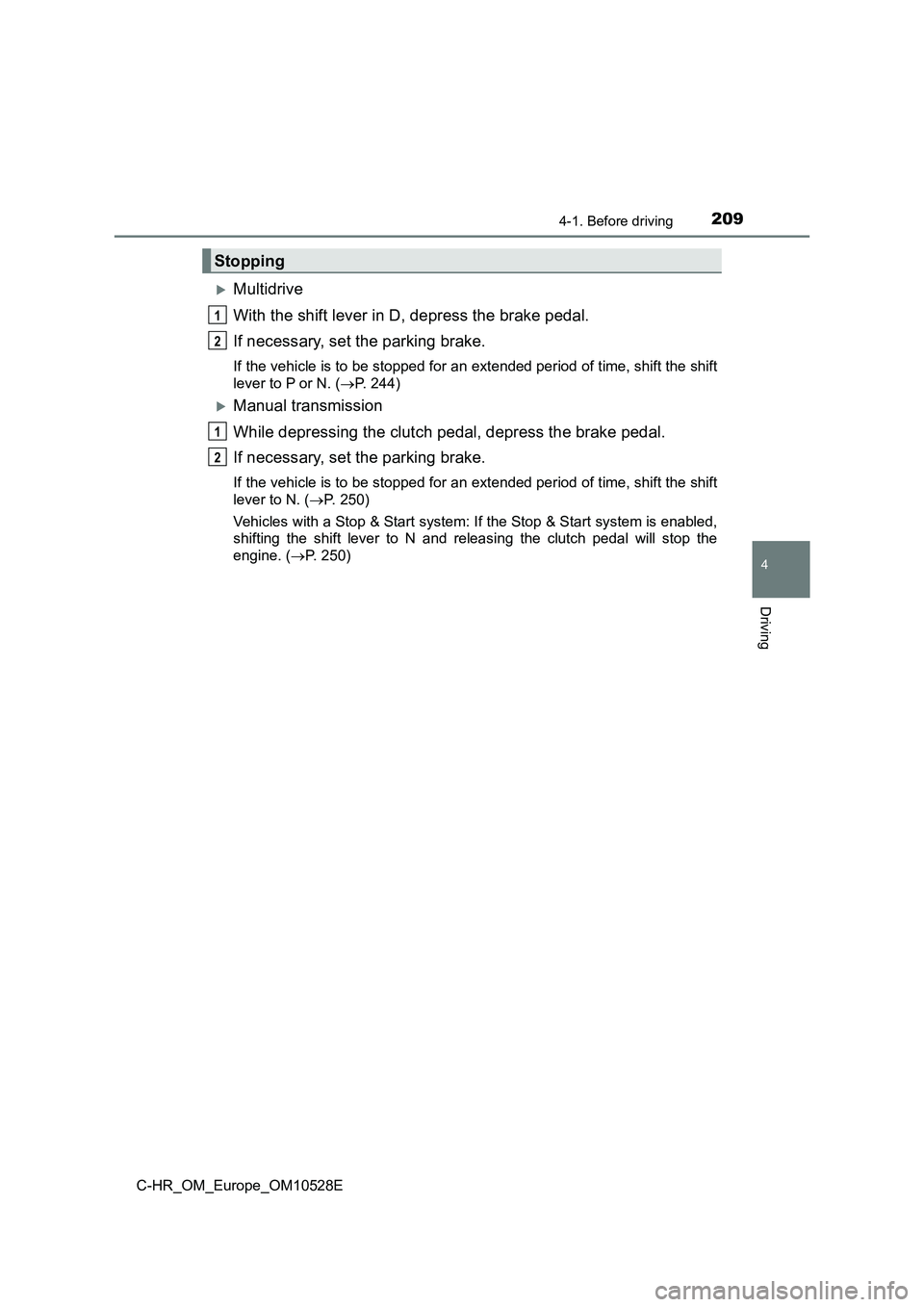TOYOTA C-HR 2016 Owners Manual 2094-1. Before driving
4
Driving
C-HR_OM_Europe_OM10528E
Multidrive
With the shift lever in D, depress the brake pedal.
If necessary, set the parking brake.
If the vehicle is to be stopped for an TOYOTA C-HR 2016 Owners Manual 2094-1. Before driving
4
Driving
C-HR_OM_Europe_OM10528E
Multidrive
With the shift lever in D, depress the brake pedal.
If necessary, set the parking brake.
If the vehicle is to be stopped for an