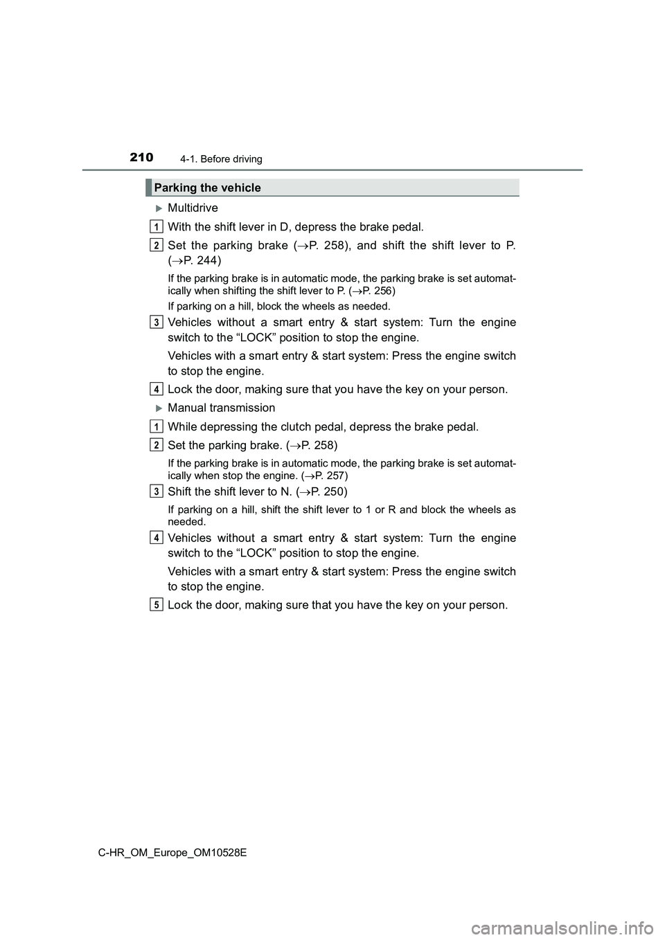 TOYOTA C-HR 2016 Owners Manual 2104-1. Before driving
C-HR_OM_Europe_OM10528E
Multidrive
With the shift lever in D, depress the brake pedal.
Set the parking brake ( P. 258), and shift the shift lever to P.
( P. 244)
If TOYOTA C-HR 2016 Owners Manual 2104-1. Before driving
C-HR_OM_Europe_OM10528E
Multidrive
With the shift lever in D, depress the brake pedal.
Set the parking brake ( P. 258), and shift the shift lever to P.
( P. 244)
If