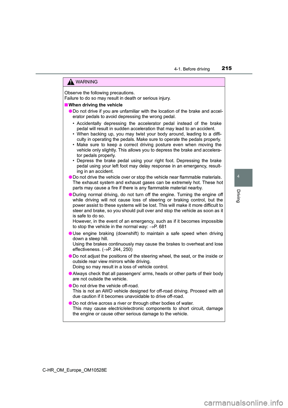 TOYOTA C-HR 2016 User Guide 2154-1. Before driving
4
Driving
C-HR_OM_Europe_OM10528E
WARNING
Observe the following precautions.  
Failure to do so may result in death or serious injury. 
■ When driving the vehicle 
● Do not 