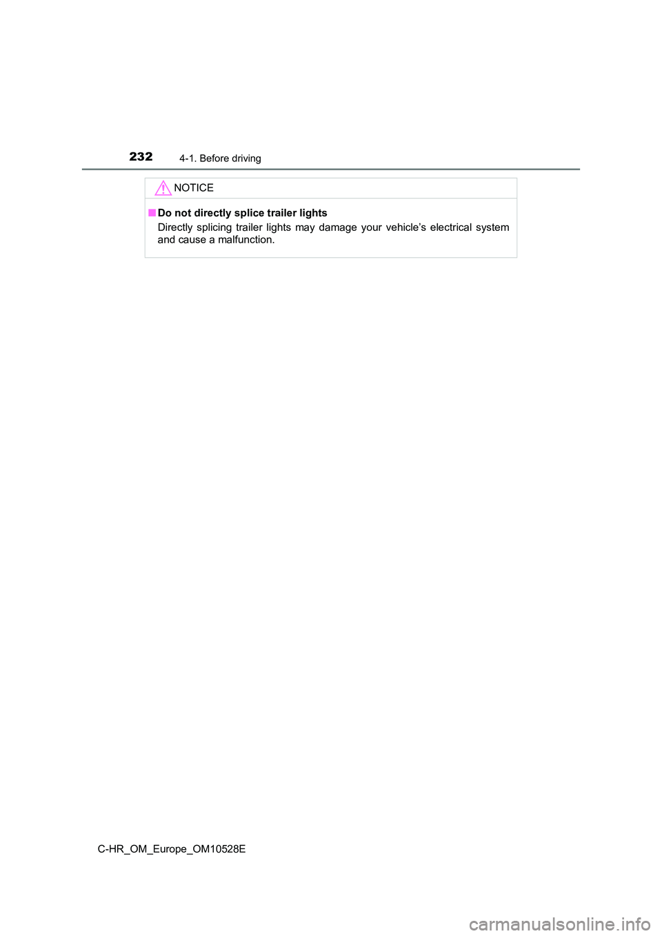 TOYOTA C-HR 2016 Owners Manual 2324-1. Before driving
C-HR_OM_Europe_OM10528E
NOTICE
■Do not directly splice trailer lights
Directly splicing trailer lights may damage your vehicle’s electrical system
and cause a malfunction. TOYOTA C-HR 2016 Owners Manual 2324-1. Before driving
C-HR_OM_Europe_OM10528E
NOTICE
■Do not directly splice trailer lights
Directly splicing trailer lights may damage your vehicle’s electrical system
and cause a malfunction.