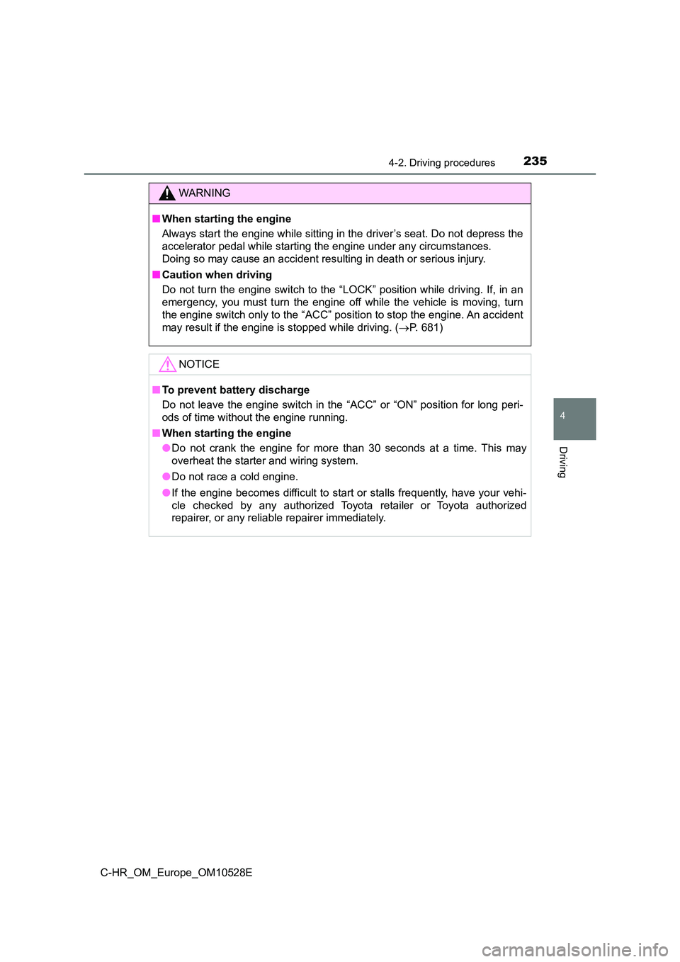 TOYOTA C-HR 2016 User Guide 2354-2. Driving procedures
4
Driving
C-HR_OM_Europe_OM10528E
WARNING
■When starting the engine 
Always start the engine while sitting in the driver’s seat. Do not depress the 
accelerator pedal wh