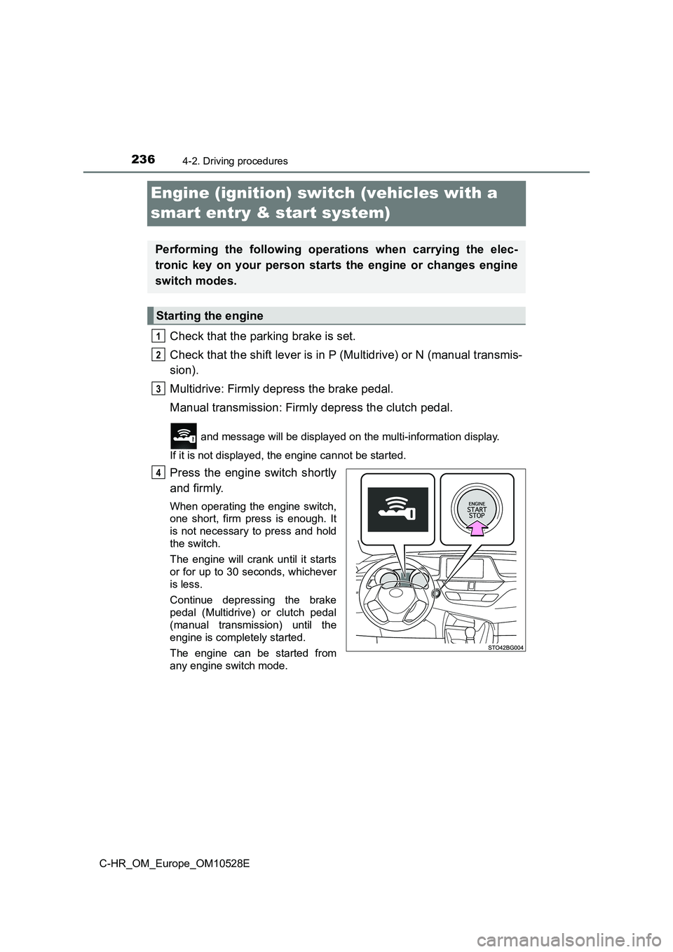 TOYOTA C-HR 2016 User Guide 2364-2. Driving procedures
C-HR_OM_Europe_OM10528E
Engine (ignition) switch (vehicles with a  
smart entry & start system)
Check that the parking brake is set. 
Check that the shift lever is in P (Mul