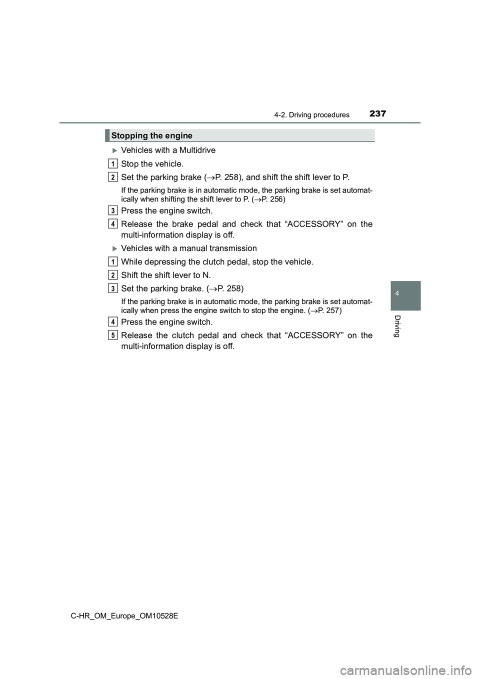 TOYOTA C-HR 2016 User Guide 2374-2. Driving procedures
4
Driving
C-HR_OM_Europe_OM10528E
Vehicles with a Multidrive 
Stop the vehicle. 
Set the parking brake ( P. 258), and shift the shift lever to P.
If the parking brake 