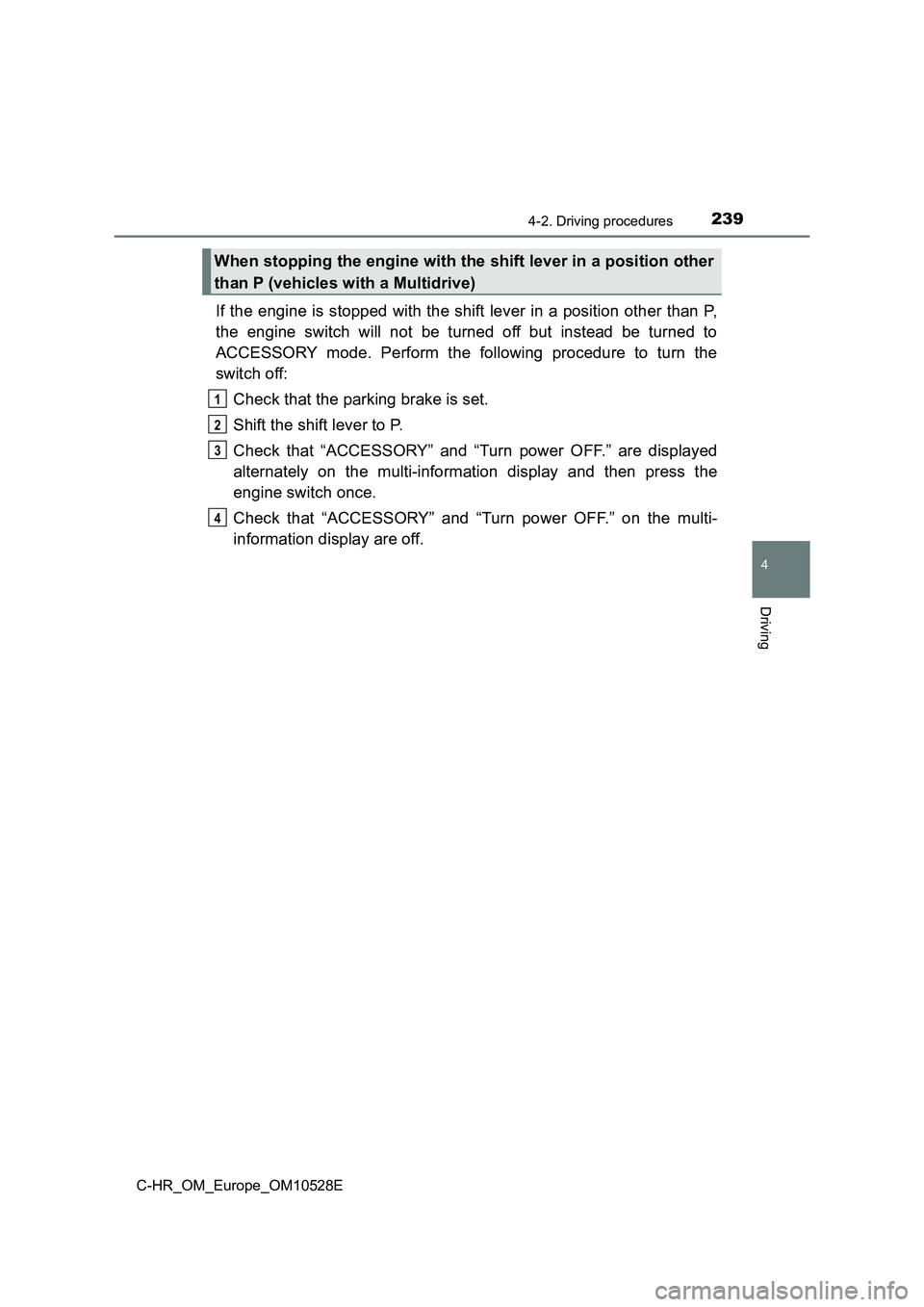 TOYOTA C-HR 2016 User Guide 2394-2. Driving procedures
4
Driving
C-HR_OM_Europe_OM10528E
If the engine is stopped with the shift lever in a position other than P, 
the engine switch will not be turned off but instead be turned t