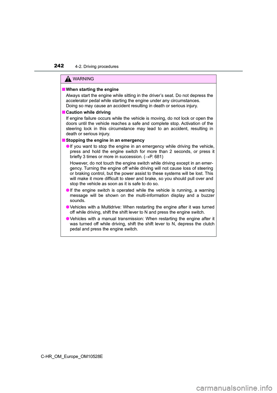 TOYOTA C-HR 2016  Owners Manual 2424-2. Driving procedures
C-HR_OM_Europe_OM10528E
WARNING
■When starting the engine 
Always start the engine while sitting in the driver’s seat. Do not depress the 
accelerator pedal while starti