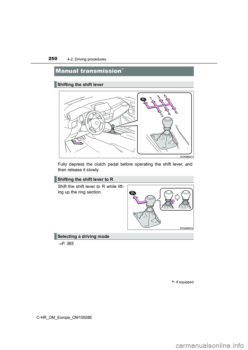TOYOTA C-HR 2016  Owners Manual 2504-2. Driving procedures
C-HR_OM_Europe_OM10528E
Manual transmission
Fully depress the clutch pedal before operating the shift lever, and 
then release it slowly. 
Shift the shift lever to R whil