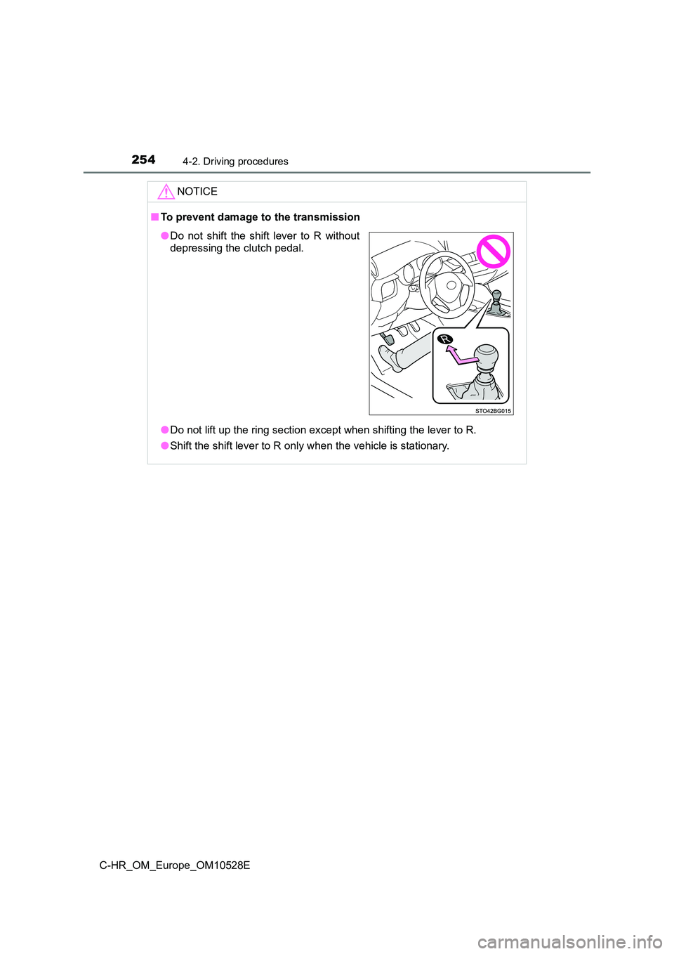 TOYOTA C-HR 2016 Owners Manual 2544-2. Driving procedures
C-HR_OM_Europe_OM10528E
NOTICE
■To prevent damage to the transmission
● Do not lift up the ring section except when shifting the lever to R.
● Shift the shift lever TOYOTA C-HR 2016 Owners Manual 2544-2. Driving procedures
C-HR_OM_Europe_OM10528E
NOTICE
■To prevent damage to the transmission
● Do not lift up the ring section except when shifting the lever to R.
● Shift the shift lever