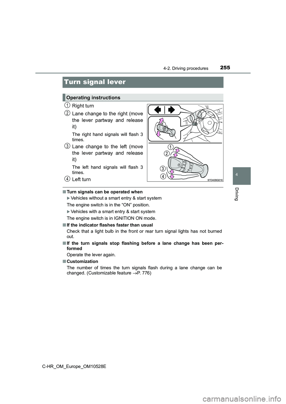 TOYOTA C-HR 2016 Owners Manual 255
4
4-2. Driving procedures
Driving
C-HR_OM_Europe_OM10528E
Turn signal lever
Right turn 
Lane change to the right (move 
the lever partway and release 
it)
The right hand signals will flash 3 
time