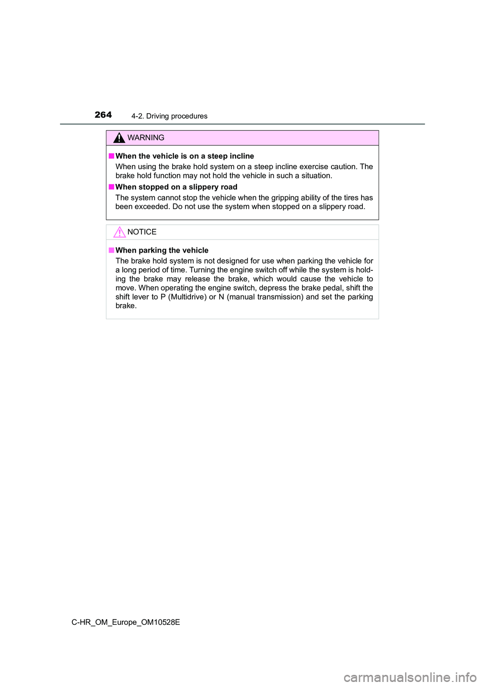 TOYOTA C-HR 2017 Owners Manual 2644-2. Driving procedures
C-HR_OM_Europe_OM10528E
WARNING
■When the vehicle is on a steep incline
When using the brake hold system on a steep incline exercise caution. The
brake hold function may TOYOTA C-HR 2017 Owners Manual 2644-2. Driving procedures
C-HR_OM_Europe_OM10528E
WARNING
■When the vehicle is on a steep incline
When using the brake hold system on a steep incline exercise caution. The
brake hold function may