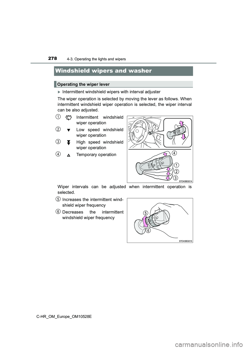 TOYOTA C-HR 2016 Owners Manual 2784-3. Operating the lights and wipers
C-HR_OM_Europe_OM10528E
Windshield wipers and washer
Intermittent windshield wipers with interval adjuster
The wiper operation is selected by moving the lev TOYOTA C-HR 2016 Owners Manual 2784-3. Operating the lights and wipers
C-HR_OM_Europe_OM10528E
Windshield wipers and washer
Intermittent windshield wipers with interval adjuster
The wiper operation is selected by moving the lev